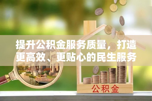 鹿城提升公积金服务质量，打造更高效、更贴心的民生服务体验