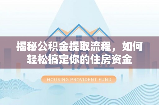 鹿城揭秘公积金提取流程，如何轻松搞定你的住房资金