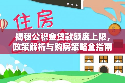 鹿城揭秘公积金贷款额度上限，政策解析与购房策略全指南
