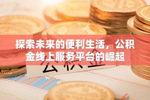 鹿城探索未来的便利生活，公积金线上服务平台的崛起