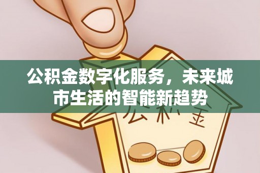 鹿城公积金数字化服务，未来城市生活的智能新趋势