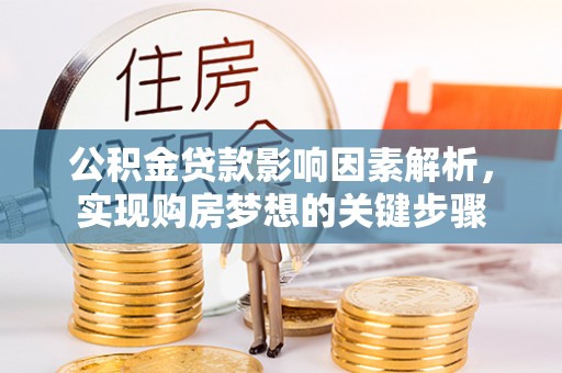 鹿城公积金贷款影响因素解析，实现购房梦想的关键步骤