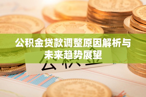 鹿城公积金贷款调整原因解析与未来趋势展望