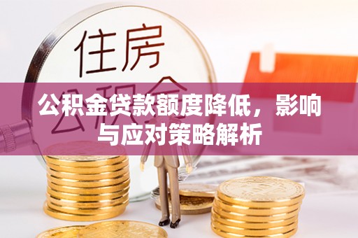 鹿城公积金贷款额度降低，影响与应对策略解析
