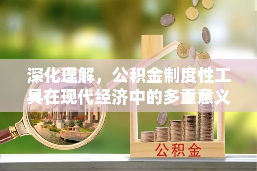 鹿城深化理解，公积金制度性工具在现代经济中的多重意义