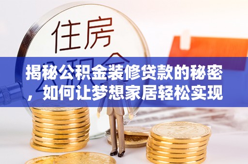 鹿城揭秘公积金装修贷款的秘密，如何让梦想家居轻松实现？
