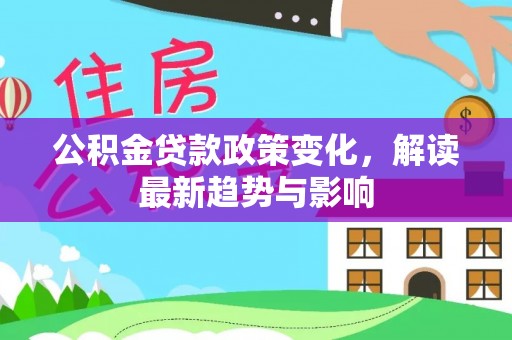 鹿城公积金贷款政策变化，解读最新趋势与影响