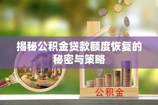 鹿城揭秘公积金贷款额度恢复的秘密与策略