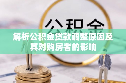 鹿城解析公积金贷款调整原因及其对购房者的影响