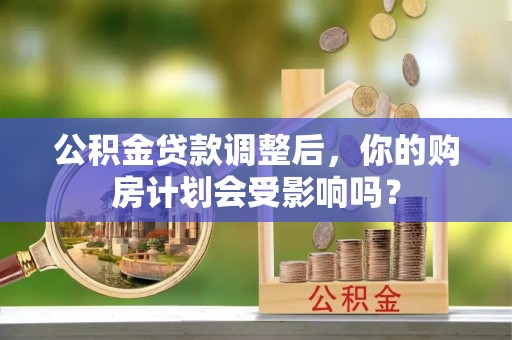 鹿城公积金贷款调整后，你的购房计划会受影响吗？