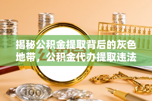 鹿城揭秘公积金提取背后的灰色地带，公积金代办提取违法不？