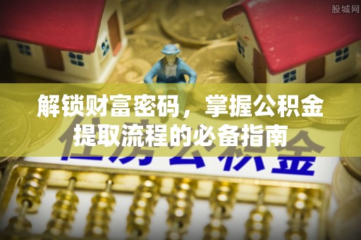 鹿城解锁财富密码，掌握公积金提取流程的必备指南