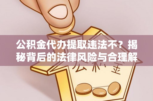 鹿城公积金代办提取违法不？揭秘背后的法律风险与合理解决方案