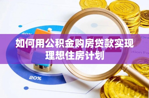 鹿城如何用公积金购房贷款实现理想住房计划