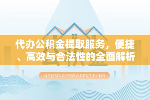 鹿城代办公积金提取服务，便捷、高效与合法性的全面解析