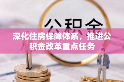 鹿城深化住房保障体系，推进公积金改革重点任务