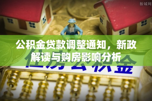 鹿城公积金贷款调整通知，新政解读与购房影响分析
