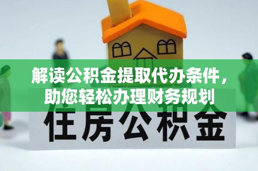 鹿城解读公积金提取代办条件，助您轻松办理财务规划
