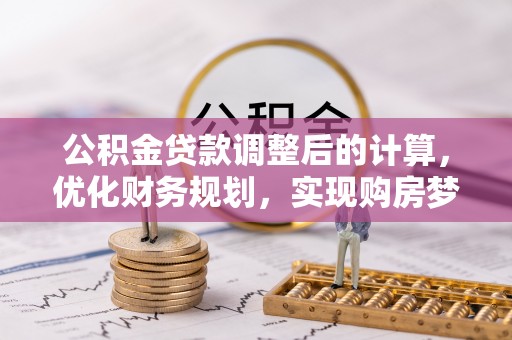 鹿城公积金贷款调整后的计算，优化财务规划，实现购房梦想