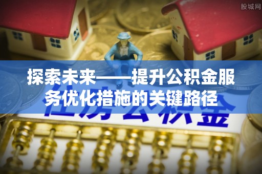 鹿城探索未来——提升公积金服务优化措施的关键路径