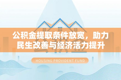 鹿城公积金提取条件放宽，助力民生改善与经济活力提升