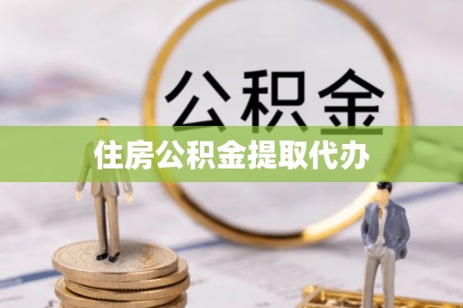鹿城住房公积金提取代办