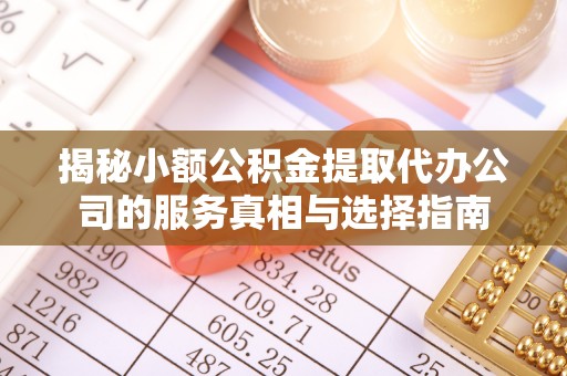 鹿城揭秘小额公积金提取代办公司的服务真相与选择指南