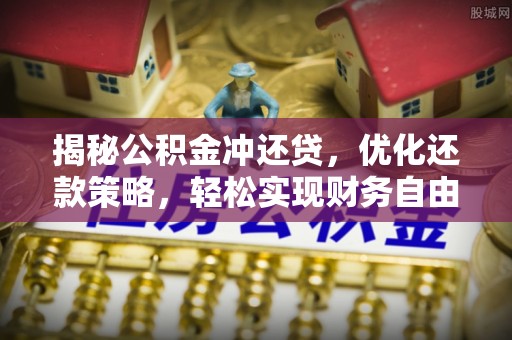 鹿城揭秘公积金冲还贷，优化还款策略，轻松实现财务自由