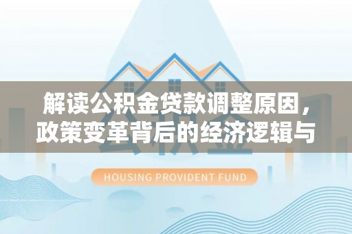 鹿城解读公积金贷款调整原因，政策变革背后的经济逻辑与民生影响